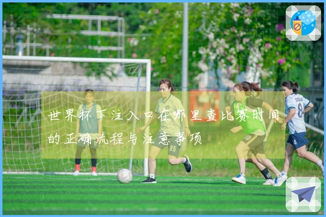 世界杯下注入口在哪里查比赛时间的正确流程与注意事项