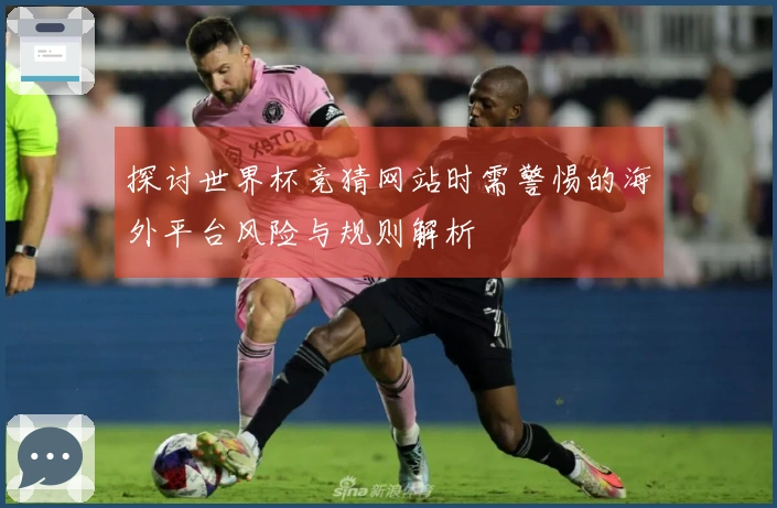 探讨世界杯竞猜网站时需警惕的海外平台风险与规则解析