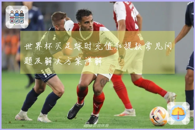 世界杯买足球时充值和提款常见问题及解决方案详解