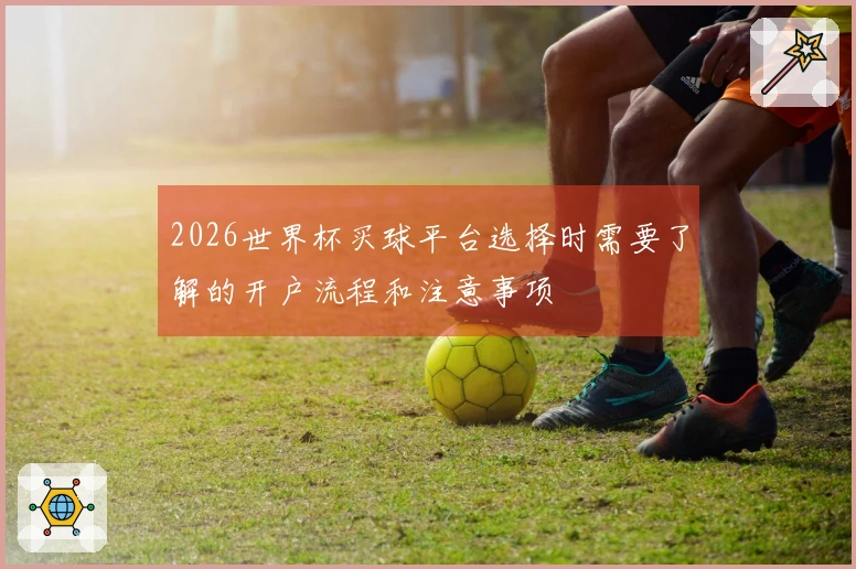 2026世界杯买球平台选择时需要了解的开户流程和注意事项