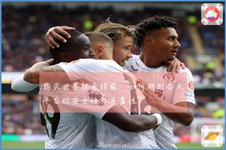 购买世界杯竞猜前,如何辨别各大平台的安全性与可靠性?