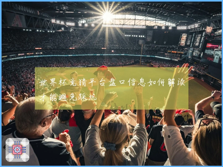 世界杯竞猜平台盘口信息如何解读才能避免踩坑