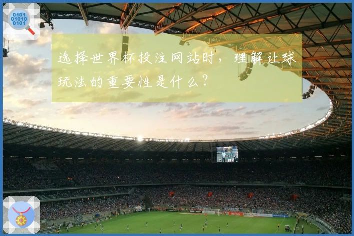 选择世界杯投注网站时，理解让球玩法的重要性是什么？