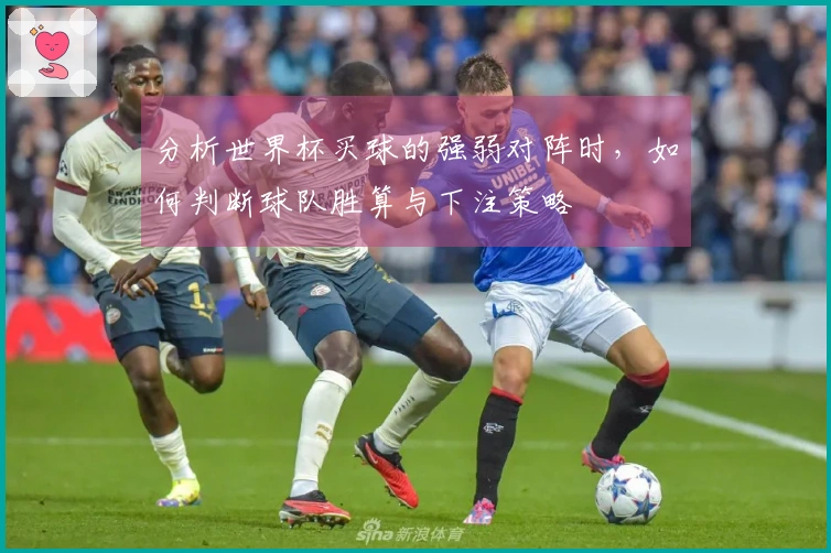 分析世界杯买球的强弱对阵时，如何判断球队胜算与下注策略