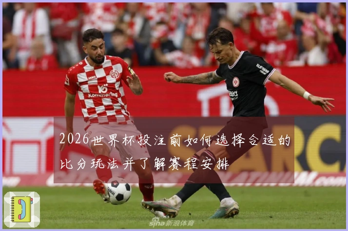 2026世界杯投注前如何选择合适的比分玩法并了解赛程安排