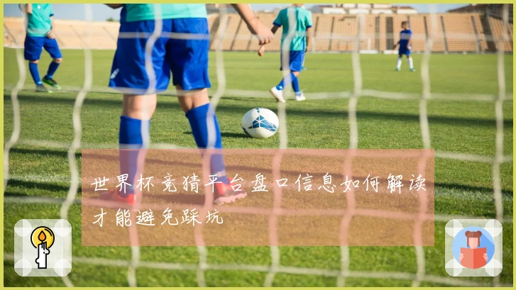 世界杯竞猜平台盘口信息如何解读才能避免踩坑