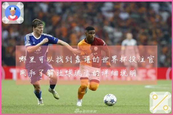 哪里可以找到靠谱的世界杯投注官网和了解让球玩法的详细说明