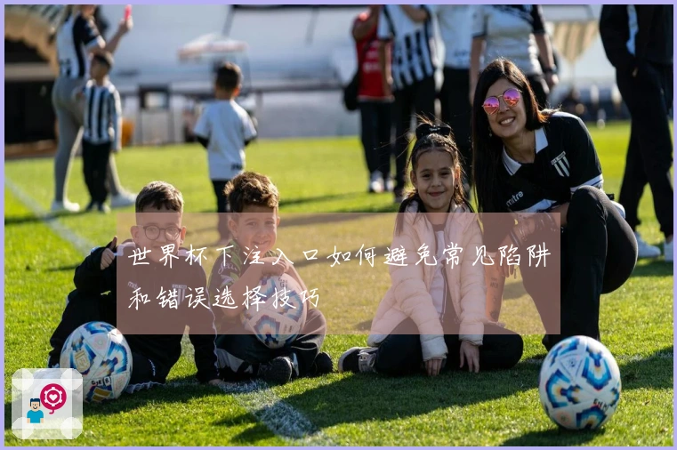 世界杯下注入口如何避免常见陷阱和错误选择技巧