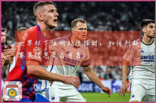 世界杯下注网站选择时，如何判断赛事信息是否可靠