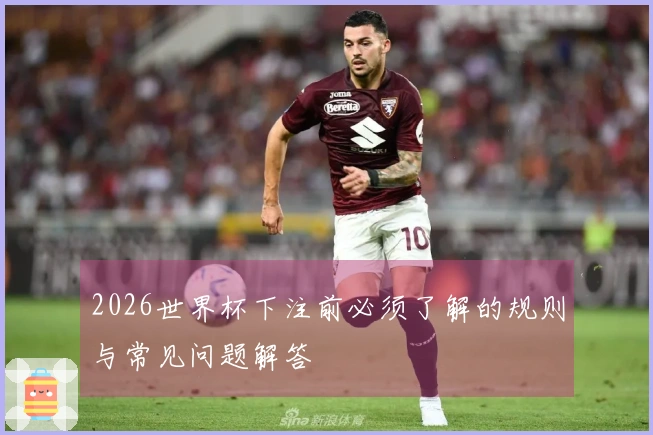2026世界杯下注前必须了解的规则与常见问题解答