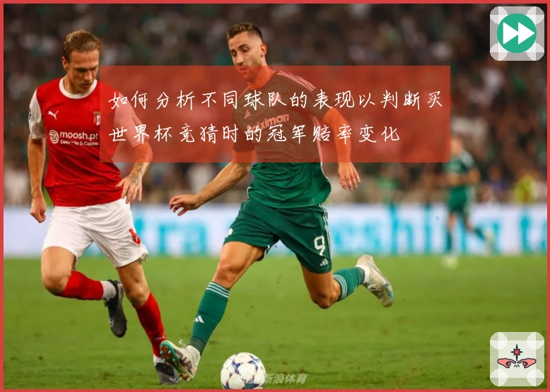 如何分析不同球队的表现以判断买世界杯竞猜时的冠军赔率变化