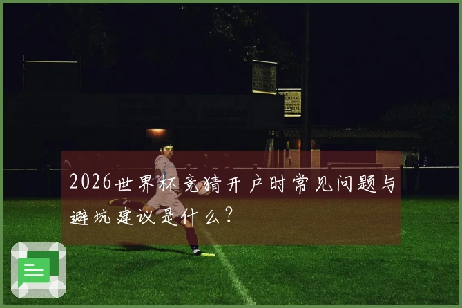 2026世界杯竞猜开户时常见问题与避坑建议是什么？