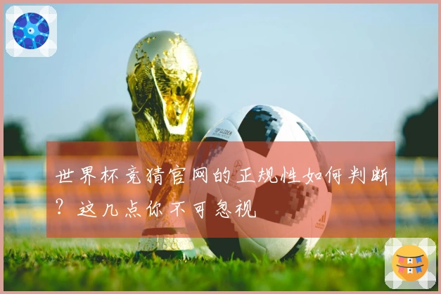 世界杯竞猜官网的正规性如何判断？这几点你不可忽视
