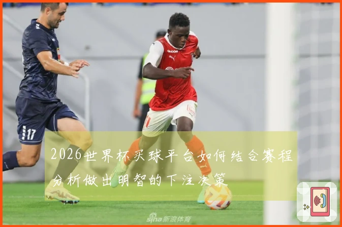 2026世界杯买球平台如何结合赛程分析做出明智的下注决策