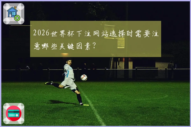 2026世界杯下注网站选择时需要注意哪些关键因素？