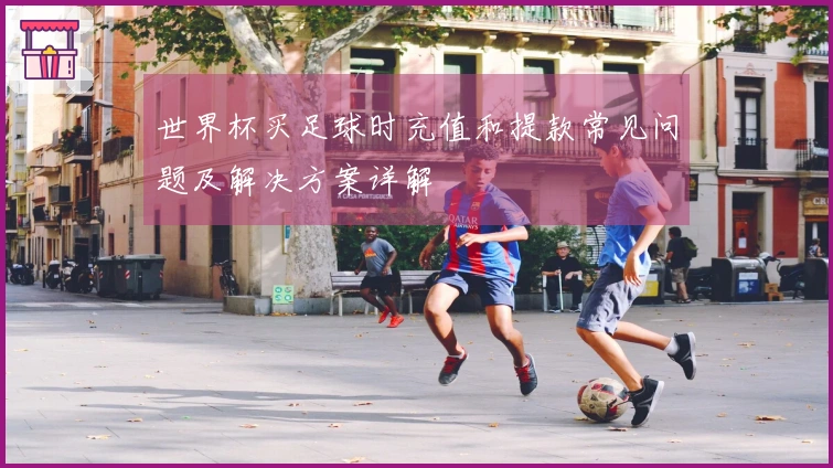 世界杯买足球时充值和提款常见问题及解决方案详解