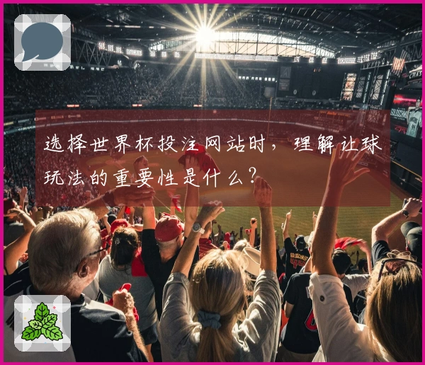 选择世界杯投注网站时，理解让球玩法的重要性是什么？