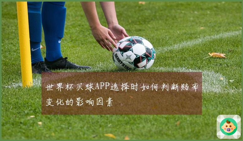世界杯买球APP选择时如何判断赔率变化的影响因素