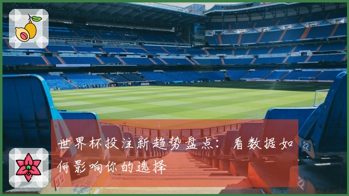 世界杯投注新趋势盘点：看数据如何影响你的选择