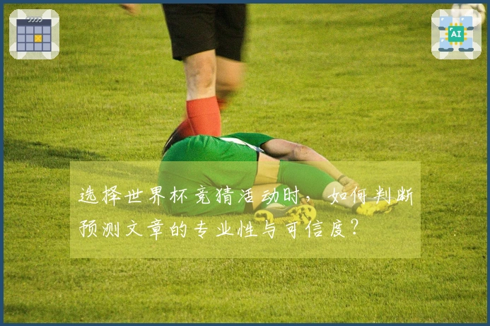 选择世界杯竞猜活动时，如何判断预测文章的专业性与可信度？