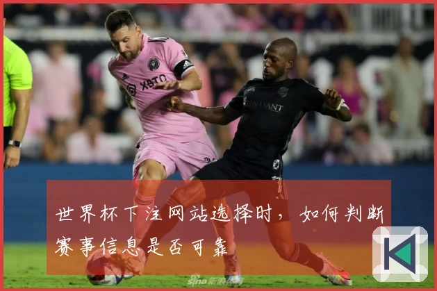 世界杯下注网站选择时，如何判断赛事信息是否可靠