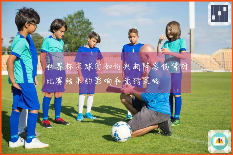世界杯买球时如何判断阵容伤停对比赛结果的影响和竞猜策略