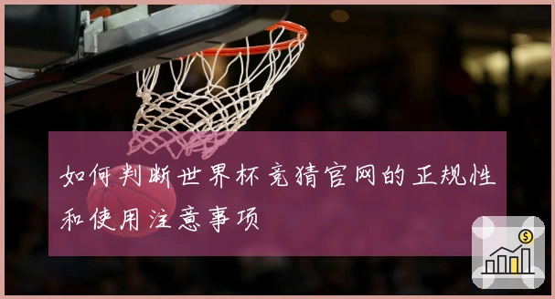 如何判断世界杯竞猜官网的正规性和使用注意事项
