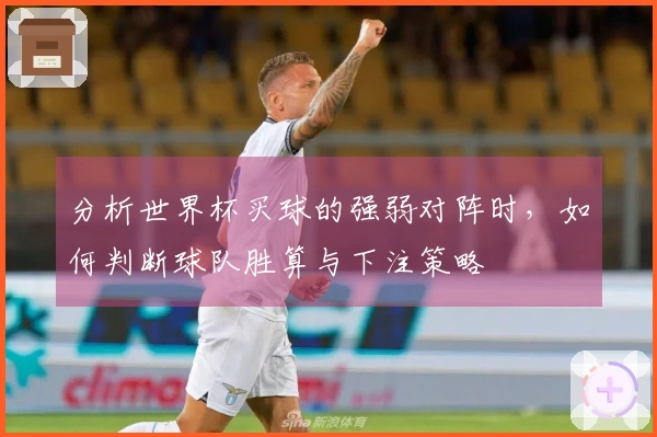 分析世界杯买球的强弱对阵时，如何判断球队胜算与下注策略